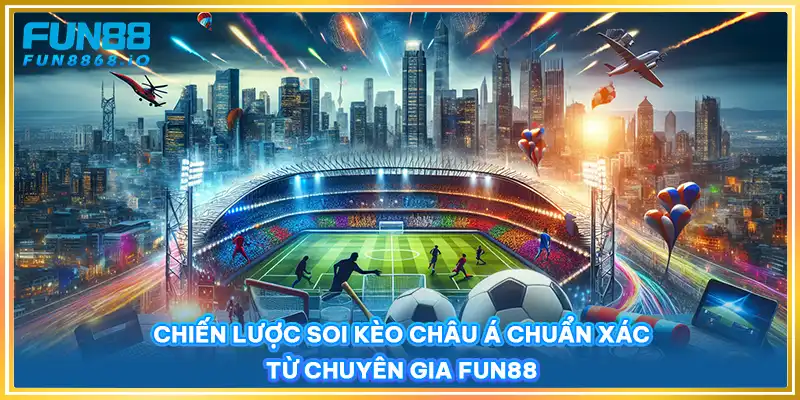 Chiến lược soi kèo châu Á chuẩn xác từ chuyên gia FUN88