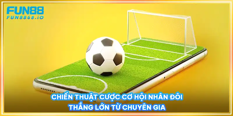 Chiến thuật cược cơ hội nhân đôi thắng lớn từ chuyên gia