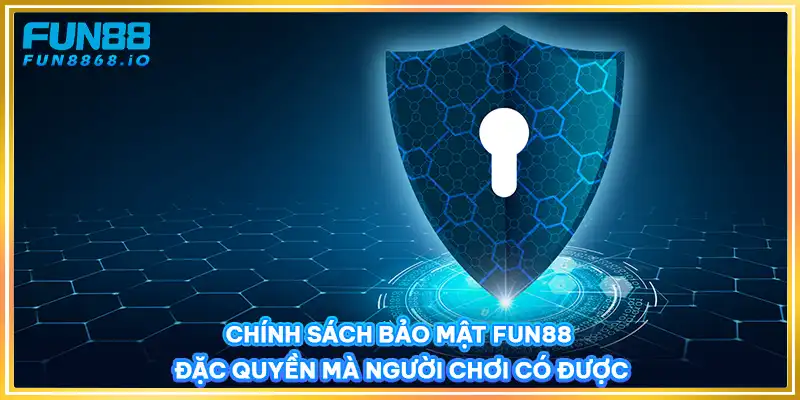 Chính Sách Bảo Mật FUN88 - Đặc Quyền Mà Người Chơi Có Được