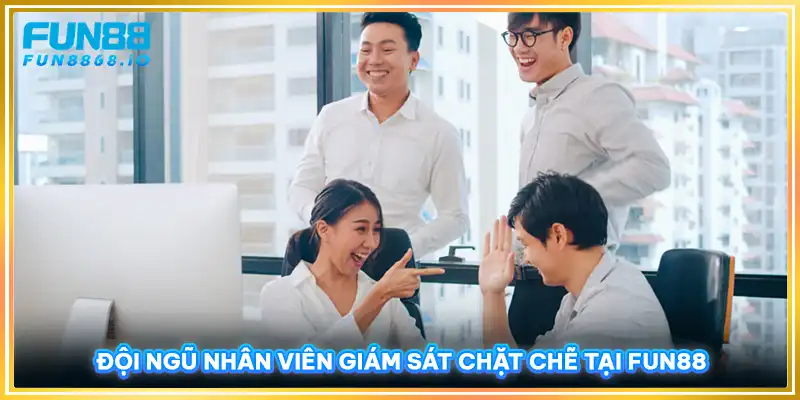 Đội ngũ nhân viên giám sát chặt chẽ tại FUN88