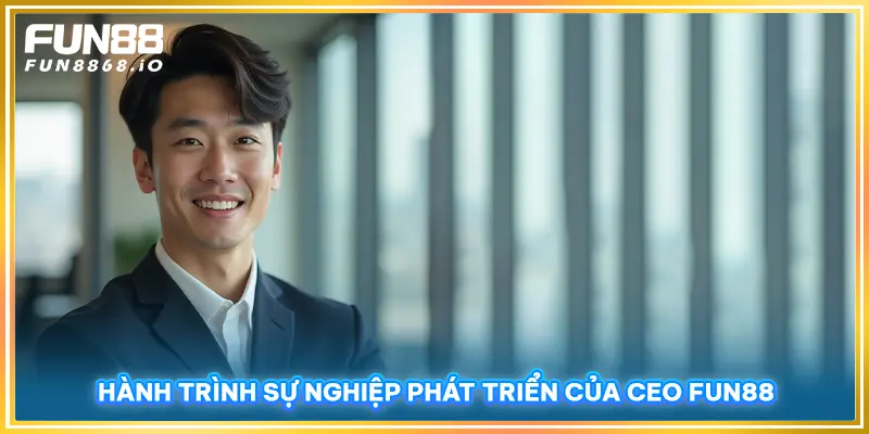 Hành trình sự nghiệp phát triển của CEO FUN88