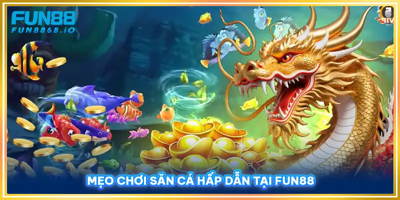 Mẹo chơi săn cá hấp dẫn tại FUN88